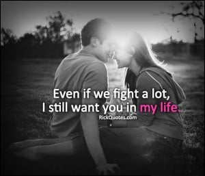 Quotes : Even if we fight a lot, I still want you in my life.