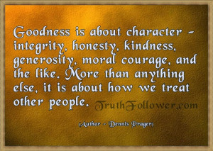 Goodness is about character - integrity, honesty, kindness ...