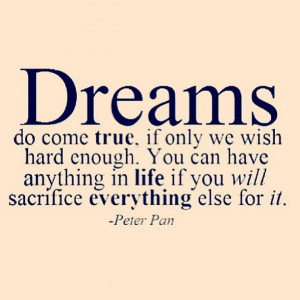... in life if you will sacrifice everything else for it. - Peter Pan