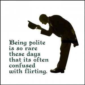 Being polite is so rare these days that it's often confused with ...