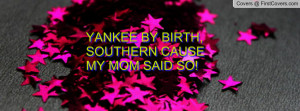yankee by birth , Pictures , southern cause my mom said so! , Pictures
