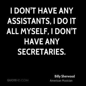 don't have any assistants, I do it all myself, I don't have any ...