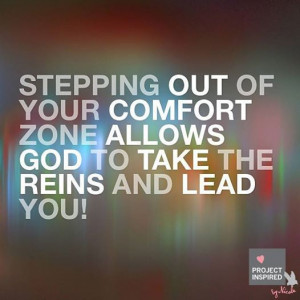 Stepping out of your comfort zone allows God to take the reins and ...