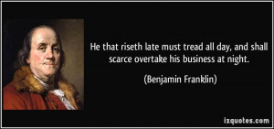 ... and shall scarce overtake his business at night. - Benjamin Franklin