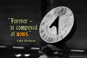 ... Quote: “Forever — is composed of nows.” ~ Emily Dickinson