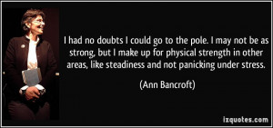 ... areas, like steadiness and not panicking under stress. - Ann Bancroft