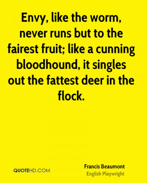 Envy, like the worm, never runs but to the fairest fruit; like a ...