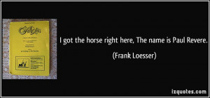 got the horse right here, The name is Paul Revere. - Frank Loesser