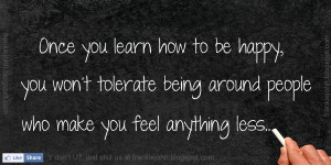 ... you won't tolerate being around people who make you feel anything less