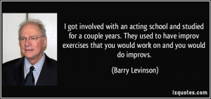 ... improv exercises that you would work on and you would do improvs