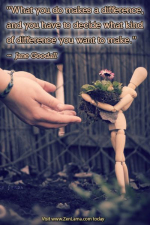 ... what kind of difference you want to make. ~ Jane Goodall | Zenlama.com