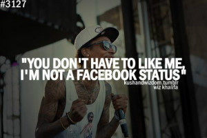 You don't have to like me, I'm not a facebook status.' -Wiz Khalifa ...