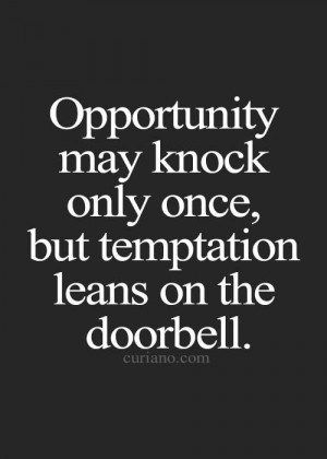... Opportunity may knock only once, but Temptation leans on the doorbell