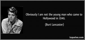 ... am not the young man who came to Hollywood in 1946. - Burt Lancaster
