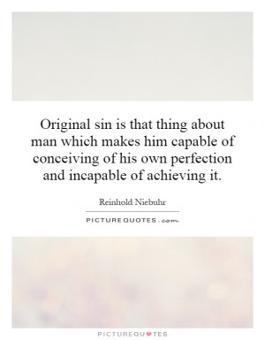 Original sin is that thing about man which makes him capable of ...