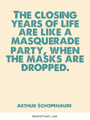 ... like a masquerade party, when the.. Arthur Schopenauer top life quotes