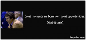Great moments are born from great oppurtunities. - Herb Brooks