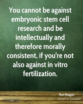 Ron Reagan - You cannot be against embryonic stem cell research and be ...