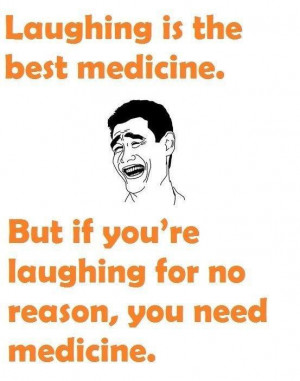 ... best medicine but if you re laughing for no reason you need medicine
