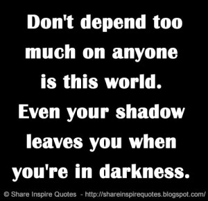Your shadow leaves you when you’re in darkness