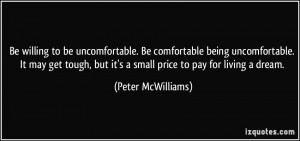 to be uncomfortable. Be comfortable being uncomfortable. It may get ...