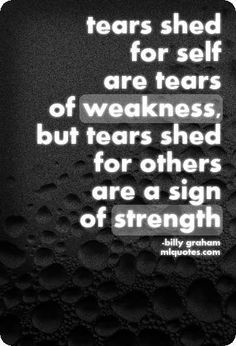 Quote by Billy Graham. Tears shed for self are tears of weakness, but ...