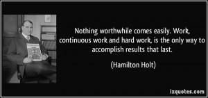 Nothing worthwhile comes easily. Work, continuous work and hard work ...