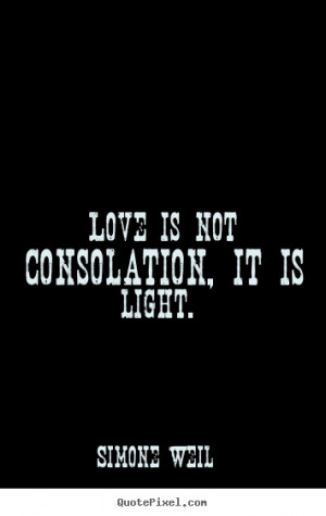 Love is not consolation, it is light. Simone Weil love quotes
