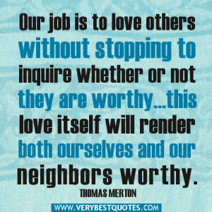 Our job is to love others without stopping to inquire whether or not ...