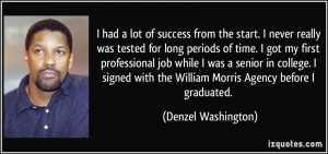 ... with the William Morris Agency before I graduated. - Denzel Washington