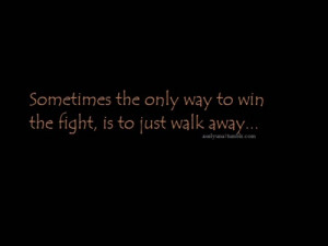 Sometimes the only way to win the fight, is to just walk away...
