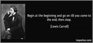 ... and go on till you come to the end; then stop. - Lewis Carroll