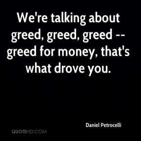 We're talking about greed, greed, greed -- greed for money, that's ...