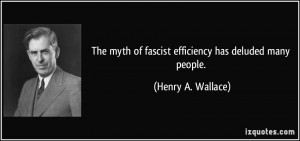 ... myth of fascist efficiency has deluded many people. - Henry A. Wallace
