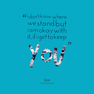 Quotes Picture: i don't know where we stand but i am okay with it, if ...