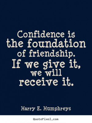 Harry E. Humphreys Quotes - Confidence is the foundation of friendship ...