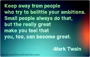 Keep away from those who try to belittle your ambitions.