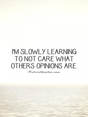 ... slowly learning to not care what others opinions are Picture Quote #1