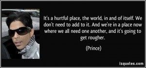 It's a hurtful place, the world, in and of itself. We don't need to ...