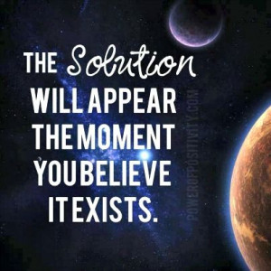 The solution will appear the moment you believe it exists.