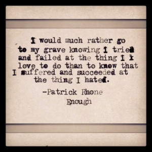 would much rather go to my grave knowing I tried and failed at the ...