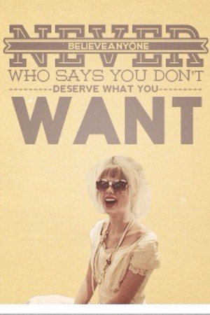Taylor Swift-Never believe anyone who says you don't deserve what you ...