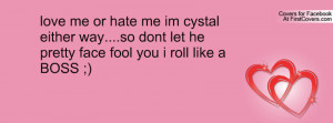 love me or hate me im cystal either way....so dont let he pretty face ...