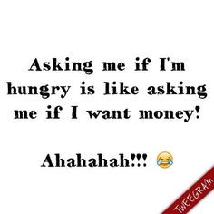 ... me if i'm hungry is like asking me if i want money! #tweegram More