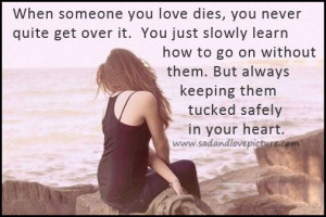 When someone you love dies, you never quite get over it