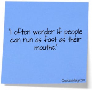 often wonder if people can run as fast as their mouth