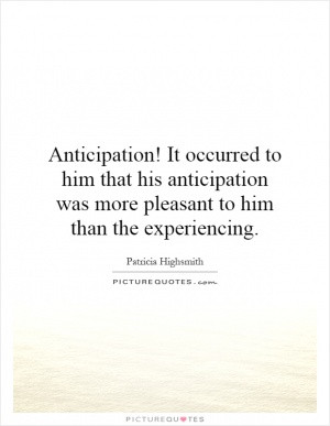 Anticipation! It occurred to him that his anticipation was more ...