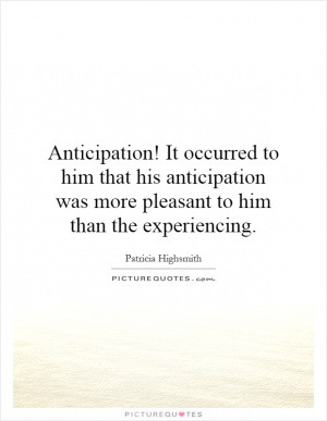 Anticipation! It occurred to him that his anticipation was more ...