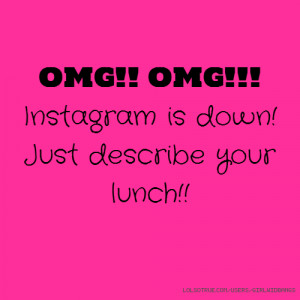 OMG!! OMG!!! Instagram is down! Just describe your lunch!!