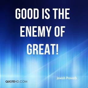 jewish-proverb-quote-good-is-the-enemy-of-great.jpg